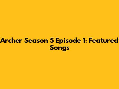 Archer Season 5 Episode 1: Featured Songs