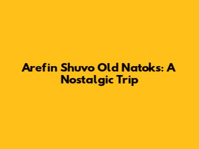Arefin Shuvo Old Natoks: A Nostalgic Trip