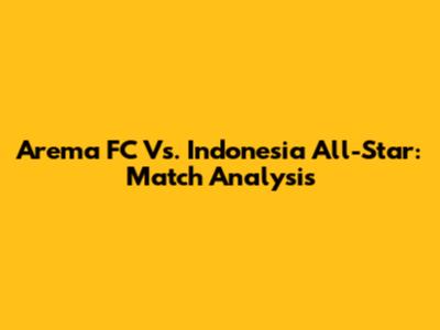 Arema FC Vs. Indonesia All-Star: Match Analysis