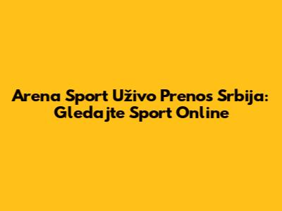 Arena Sport Uživo Prenos Srbija: Gledajte Sport Online