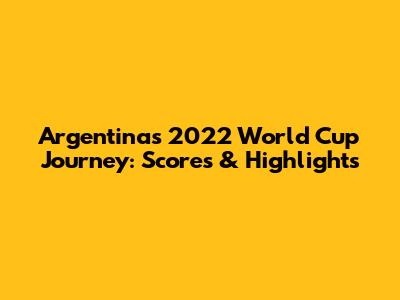 Argentina's 2022 World Cup Journey: Scores & Highlights
