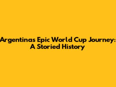 Argentina's Epic World Cup Journey: A Storied History