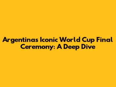 Argentina's Iconic World Cup Final Ceremony: A Deep Dive