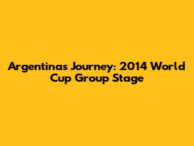 Argentina's Journey: 2014 World Cup Group Stage