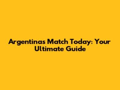 Argentina's Match Today: Your Ultimate Guide