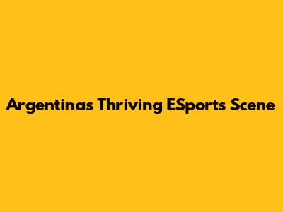 Argentina's Thriving ESports Scene