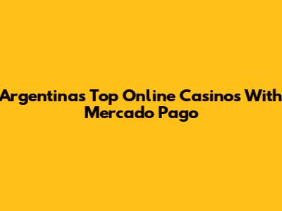 Argentina's Top Online Casinos With Mercado Pago