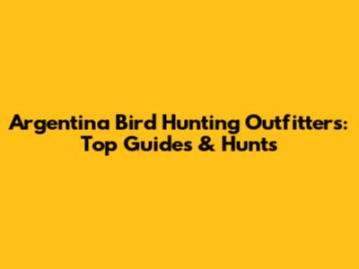 Argentina Bird Hunting Outfitters: Top Guides & Hunts