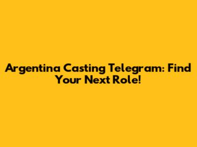 Argentina Casting Telegram: Find Your Next Role!
