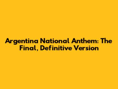 Argentina National Anthem: The Final, Definitive Version