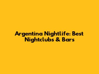 Argentina Nightlife: Best Nightclubs & Bars