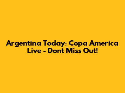 Argentina Today: Copa America Live - Don't Miss Out!
