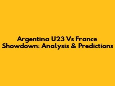 Argentina U23 Vs France Showdown: Analysis & Predictions