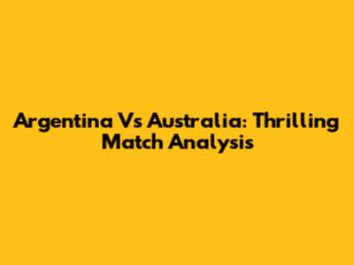Argentina Vs Australia: Thrilling Match Analysis