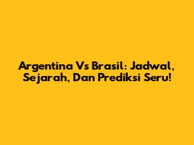 Argentina Vs Brasil: Jadwal, Sejarah, Dan Prediksi Seru!