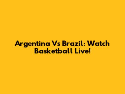 Argentina Vs Brazil: Watch Basketball Live!
