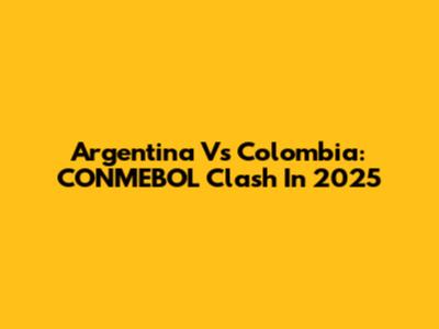 Argentina Vs Colombia: CONMEBOL Clash In 2025