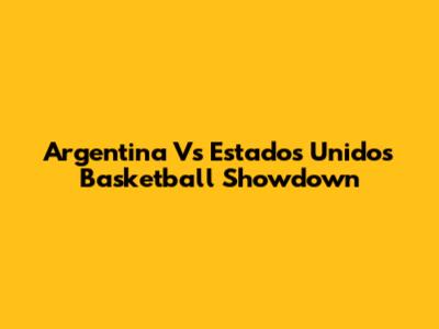 Argentina Vs Estados Unidos Basketball Showdown