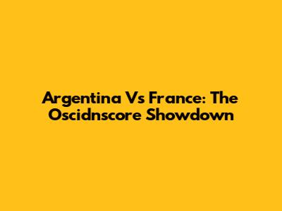 Argentina Vs France: The Oscidnscore Showdown