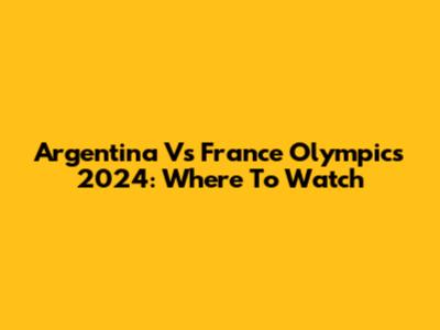 Argentina Vs France Olympics 2024: Where To Watch