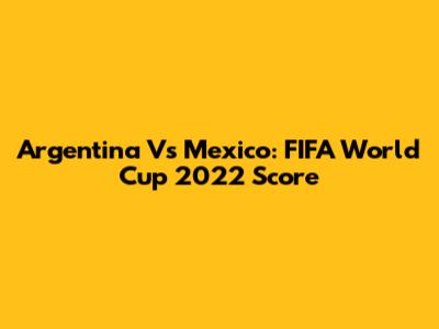 Argentina Vs Mexico: FIFA World Cup 2022 Score