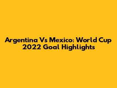 Argentina Vs Mexico: World Cup 2022 Goal Highlights