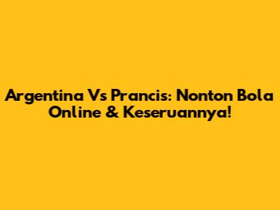 Argentina Vs Prancis: Nonton Bola Online & Keseruannya!