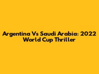 Argentina Vs Saudi Arabia: 2022 World Cup Thriller