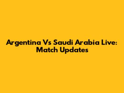 Argentina Vs Saudi Arabia Live: Match Updates