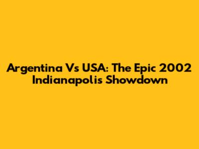 Argentina Vs USA: The Epic 2002 Indianapolis Showdown