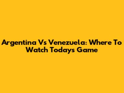 Argentina Vs Venezuela: Where To Watch Today's Game