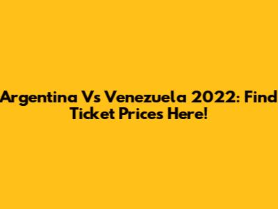 Argentina Vs Venezuela 2022: Find Ticket Prices Here!