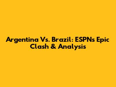 Argentina Vs. Brazil: ESPN's Epic Clash & Analysis
