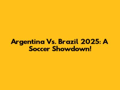 Argentina Vs. Brazil 2025: A Soccer Showdown!