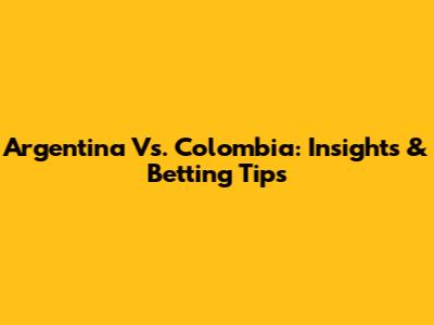 Argentina Vs. Colombia: Insights & Betting Tips