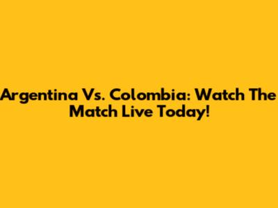 Argentina Vs. Colombia: Watch The Match Live Today!