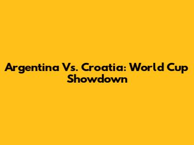 Argentina Vs. Croatia: World Cup Showdown