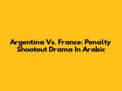 Argentina Vs. France: Penalty Shootout Drama In Arabic