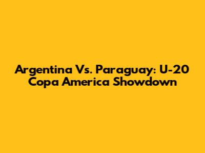 Argentina Vs. Paraguay: U-20 Copa America Showdown