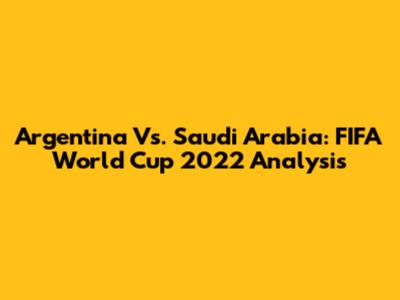 Argentina Vs. Saudi Arabia: FIFA World Cup 2022 Analysis