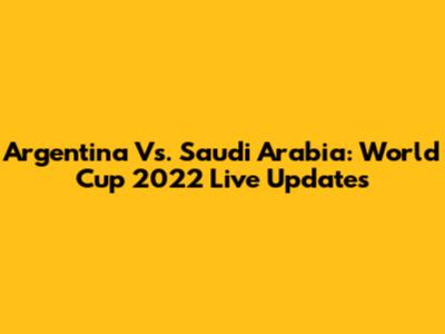 Argentina Vs. Saudi Arabia: World Cup 2022 Live Updates