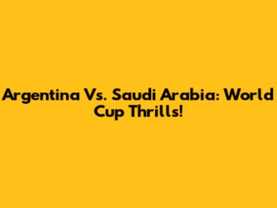 Argentina Vs. Saudi Arabia: World Cup Thrills!