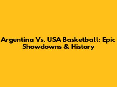 Argentina Vs. USA Basketball: Epic Showdowns & History