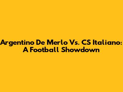 Argentino De Merlo Vs. CS Italiano: A Football Showdown