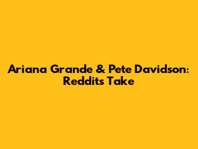 Ariana Grande & Pete Davidson: Reddit's Take