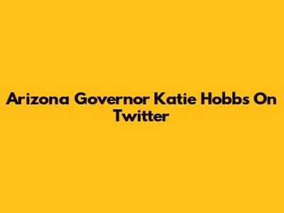 Arizona Governor Katie Hobbs On Twitter