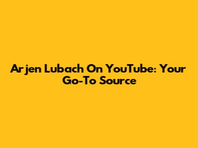 Arjen Lubach On YouTube: Your Go-To Source