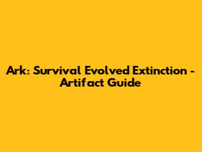 Ark: Survival Evolved Extinction - Artifact Guide