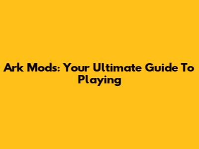 Ark Mods: Your Ultimate Guide To Playing
