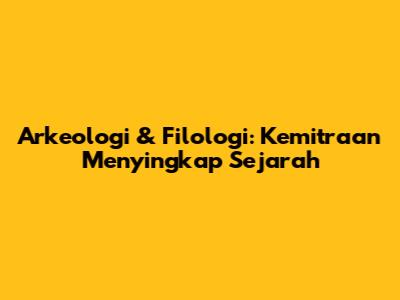 Arkeologi & Filologi: Kemitraan Menyingkap Sejarah